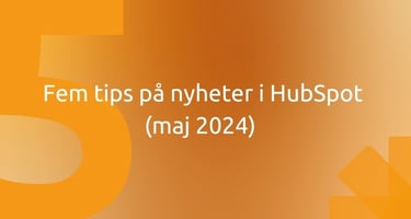 Fem tips på nyheter i HubSpot (maj 2024) 