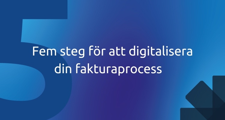 Fem steg för att digitalisera din fakturaprocess  