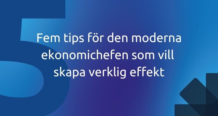 Fem tips för den moderna ekonomichefen som vill  skapa verklig effekt