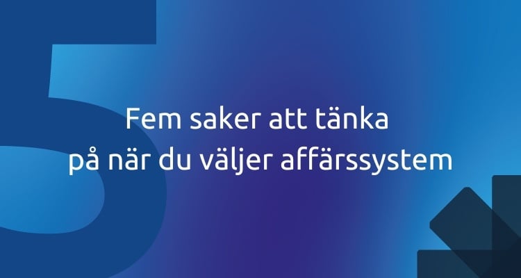 Fem saker att tänka på när du väljer affärssystem