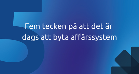 Fem tecken på att det är dags att byta affärssystem