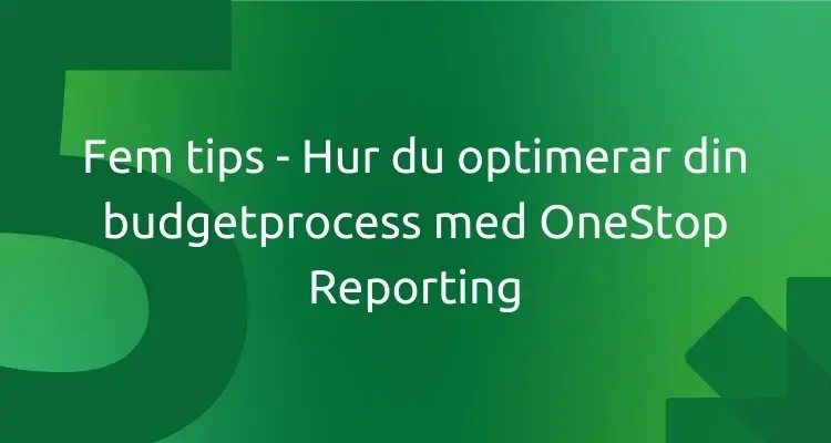 Fem tips - Hur du optimerar din budgetprocess med OneStop Reporting