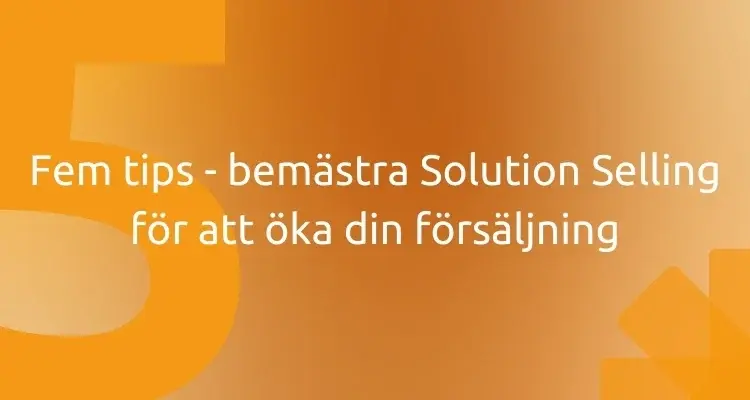 Fem tips - bemästra Solution Selling för att öka din försäljning