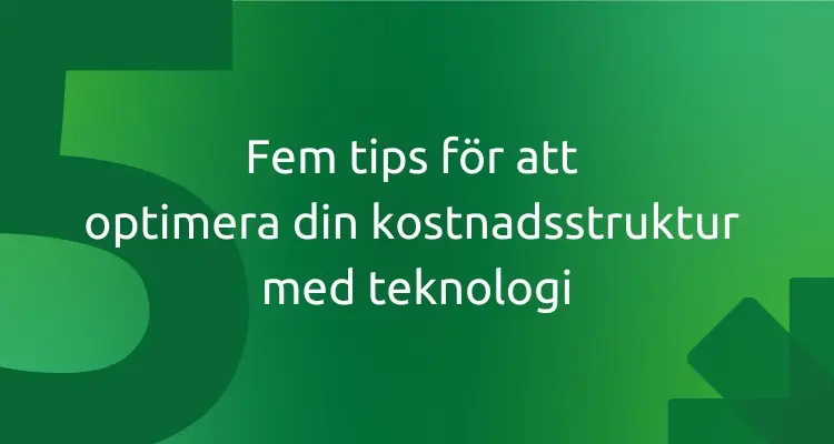 Fem tips för att optimera din kostnadsstruktur med teknologi