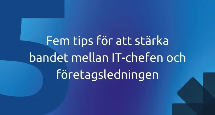 Fem tips för att stärka bandet mellan IT-chefen och företagsledningen