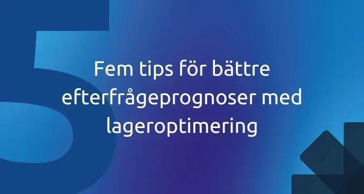 Fem tips för bättre efterfrågeprognoser med lageroptimering