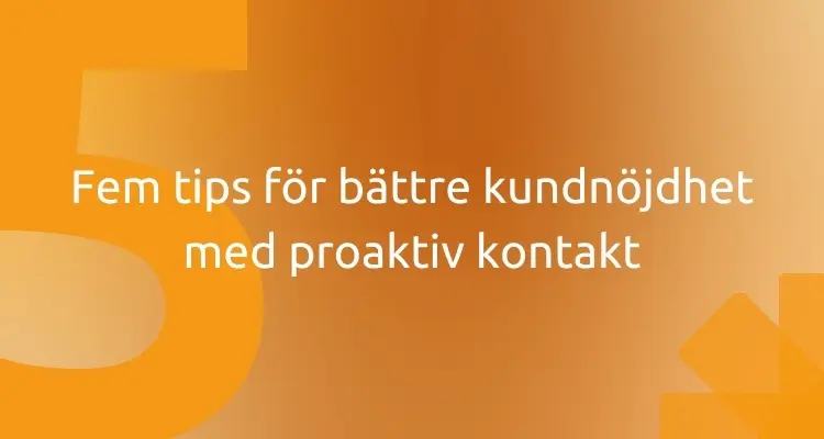 Fem tips för bättre kundnöjdhet med proaktiv kontakt