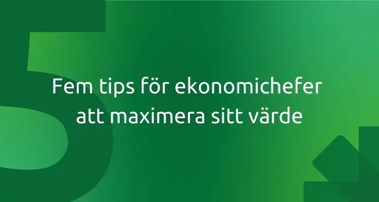 Fem tips för ekonomichefer att maximera sitt värde