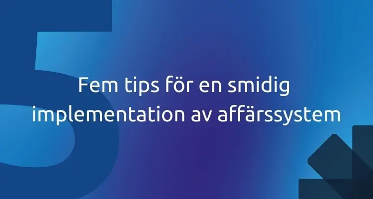 Fem tips för en smidig implementation av affärssystem