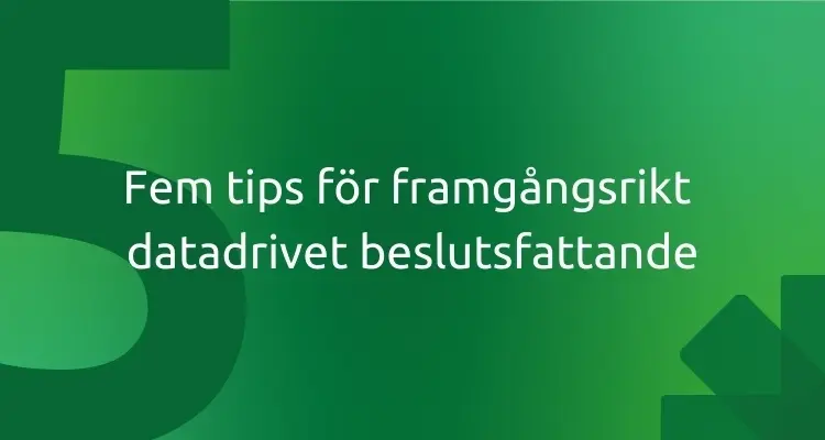 Fem tips för framgångsrikt datadrivet beslutsfattande