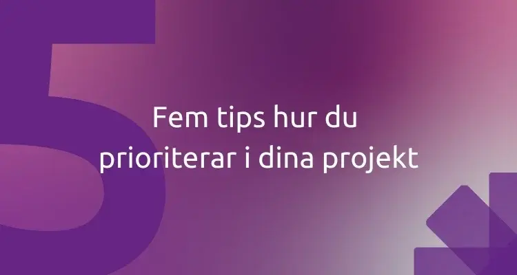 Fem tips hur du prioriterar i dina projekt