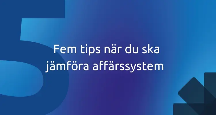 Fem tips när du ska jämföra affärssystem