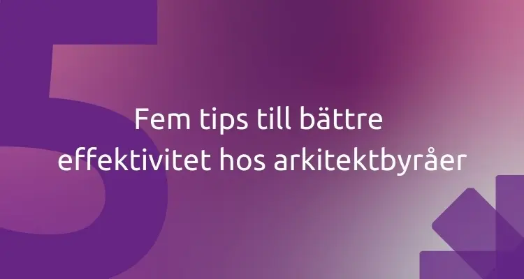 Fem tips till ökad effektivitet hos arkitektbyråer