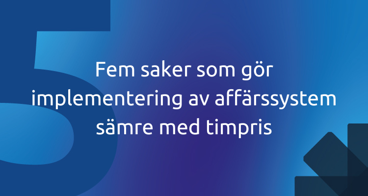 Fem saker som gör implementering av affärssystem sämre med timpris